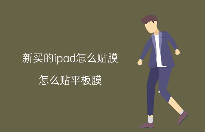 新买的ipad怎么贴膜 怎么贴平板膜？